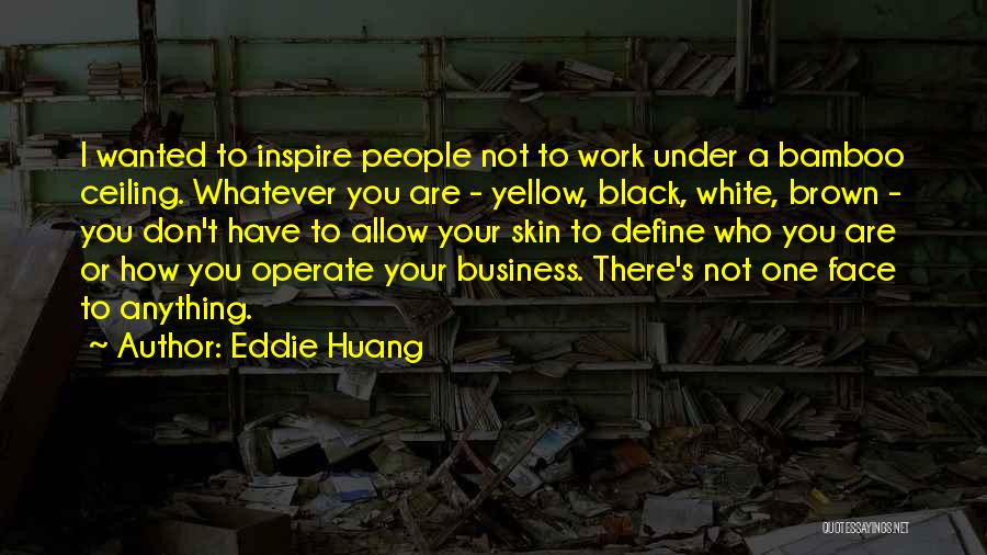 Eddie Huang Quotes: I Wanted To Inspire People Not To Work Under A Bamboo Ceiling. Whatever You Are - Yellow, Black, White, Brown