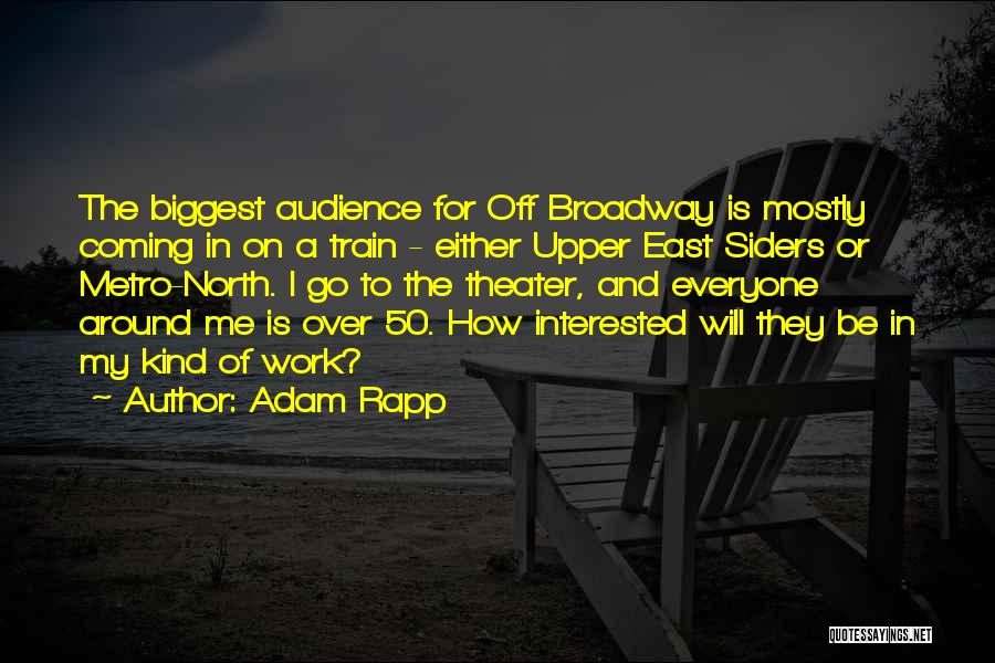 Adam Rapp Quotes: The Biggest Audience For Off Broadway Is Mostly Coming In On A Train - Either Upper East Siders Or Metro-north.