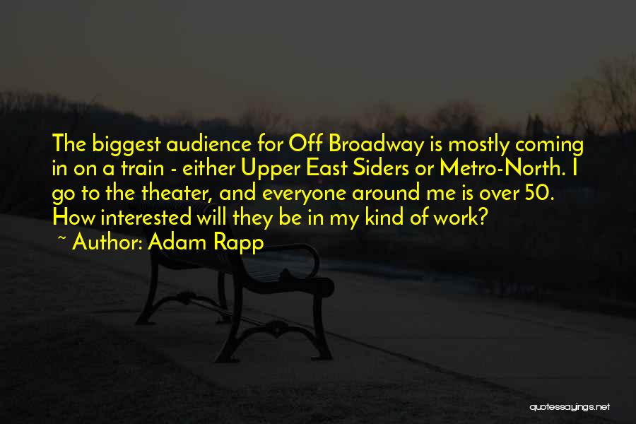 Adam Rapp Quotes: The Biggest Audience For Off Broadway Is Mostly Coming In On A Train - Either Upper East Siders Or Metro-north.