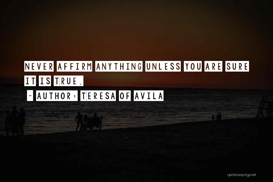 Teresa Of Avila Quotes: Never Affirm Anything Unless You Are Sure It Is True.