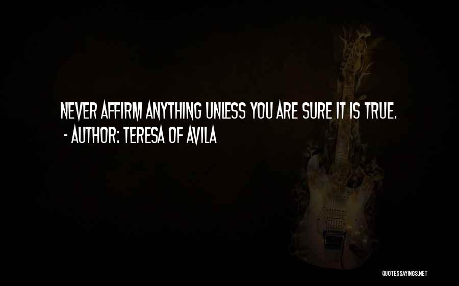 Teresa Of Avila Quotes: Never Affirm Anything Unless You Are Sure It Is True.