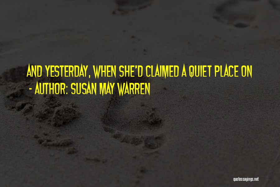 Susan May Warren Quotes: And Yesterday, When She'd Claimed A Quiet Place On