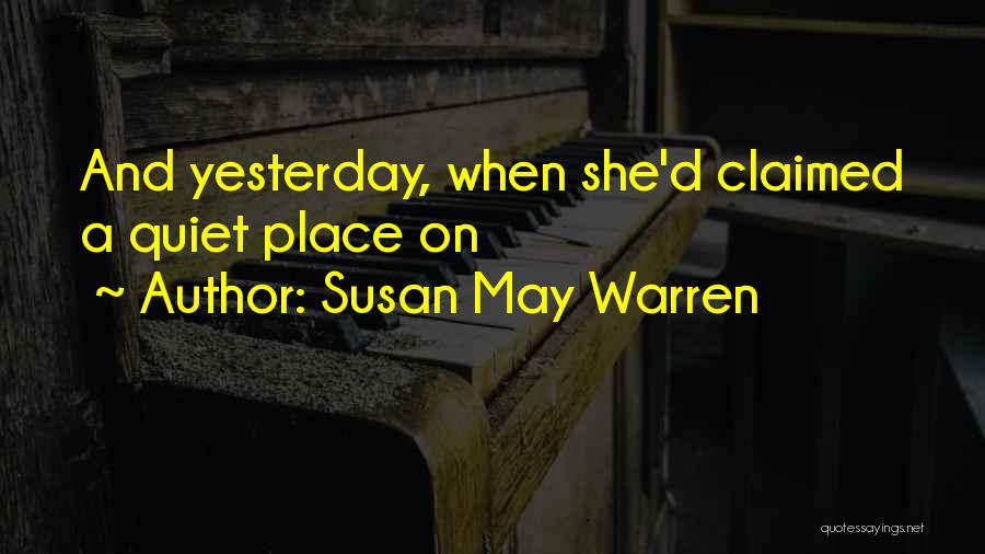 Susan May Warren Quotes: And Yesterday, When She'd Claimed A Quiet Place On