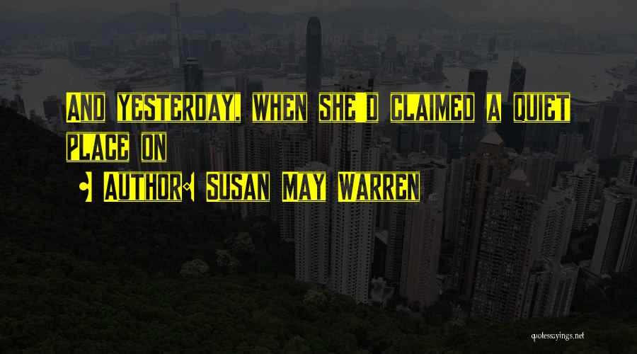 Susan May Warren Quotes: And Yesterday, When She'd Claimed A Quiet Place On