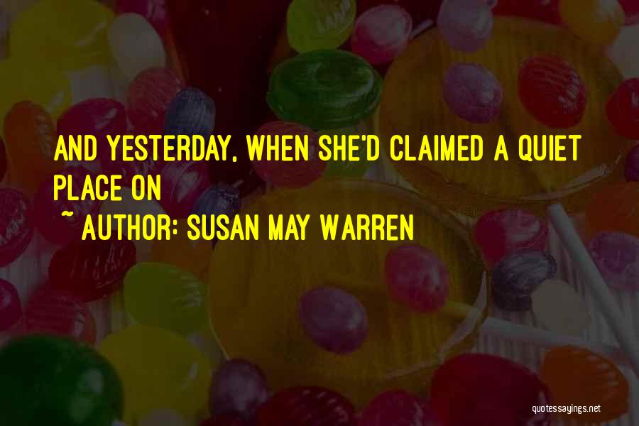 Susan May Warren Quotes: And Yesterday, When She'd Claimed A Quiet Place On