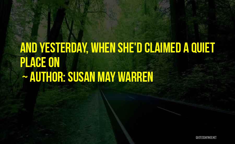 Susan May Warren Quotes: And Yesterday, When She'd Claimed A Quiet Place On