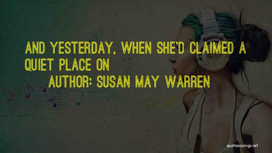 Susan May Warren Quotes: And Yesterday, When She'd Claimed A Quiet Place On