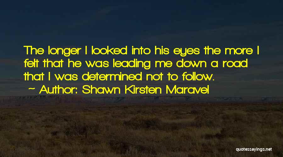 Shawn Kirsten Maravel Quotes: The Longer I Looked Into His Eyes The More I Felt That He Was Leading Me Down A Road That