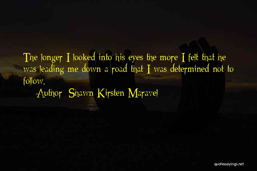 Shawn Kirsten Maravel Quotes: The Longer I Looked Into His Eyes The More I Felt That He Was Leading Me Down A Road That