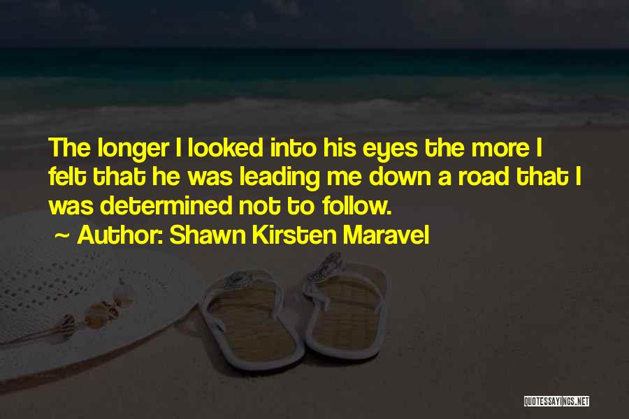 Shawn Kirsten Maravel Quotes: The Longer I Looked Into His Eyes The More I Felt That He Was Leading Me Down A Road That