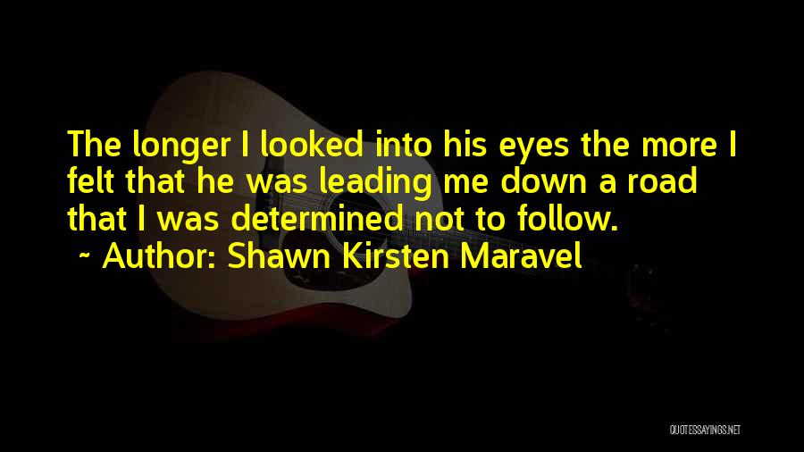 Shawn Kirsten Maravel Quotes: The Longer I Looked Into His Eyes The More I Felt That He Was Leading Me Down A Road That