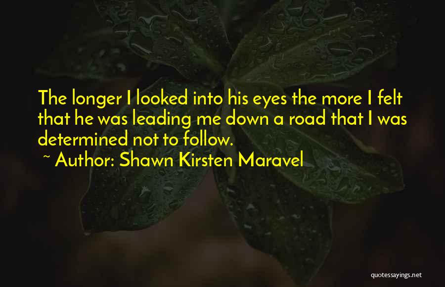 Shawn Kirsten Maravel Quotes: The Longer I Looked Into His Eyes The More I Felt That He Was Leading Me Down A Road That