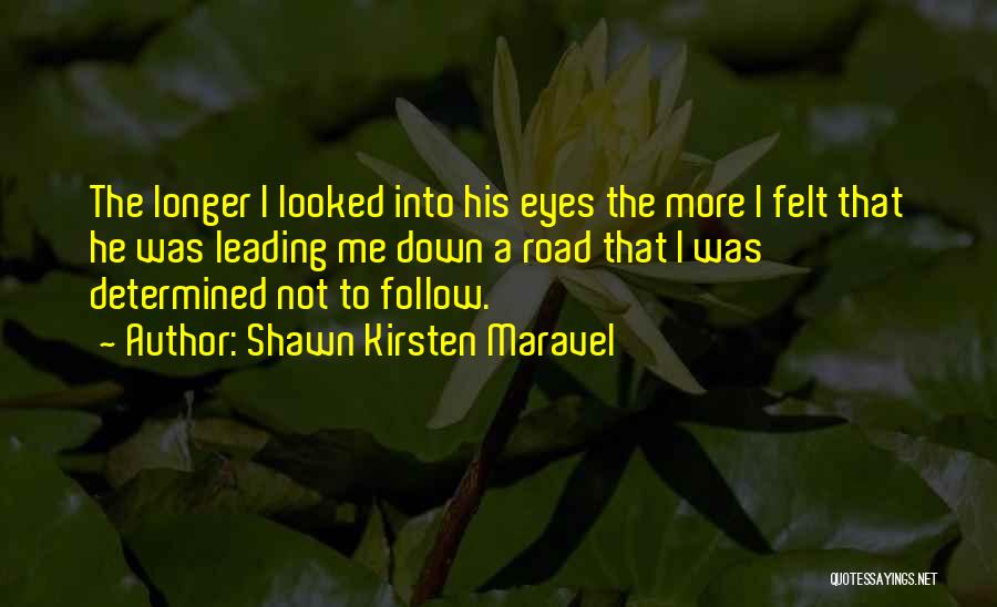 Shawn Kirsten Maravel Quotes: The Longer I Looked Into His Eyes The More I Felt That He Was Leading Me Down A Road That