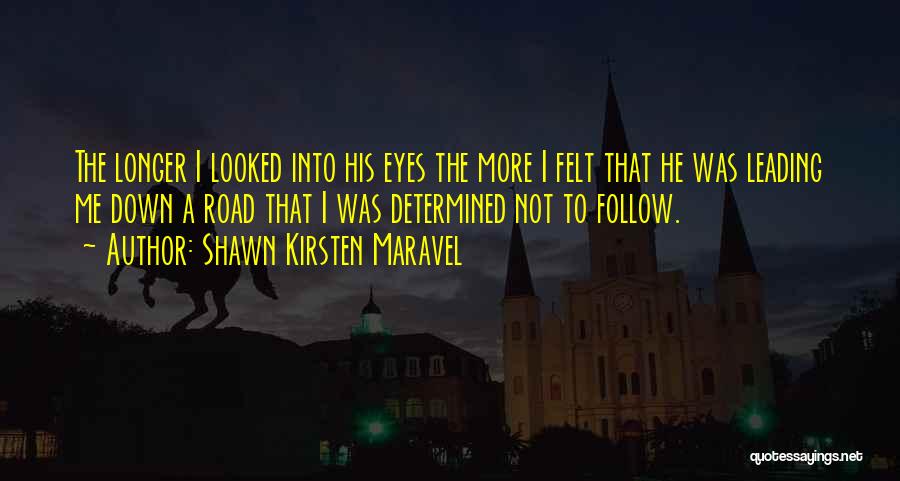 Shawn Kirsten Maravel Quotes: The Longer I Looked Into His Eyes The More I Felt That He Was Leading Me Down A Road That