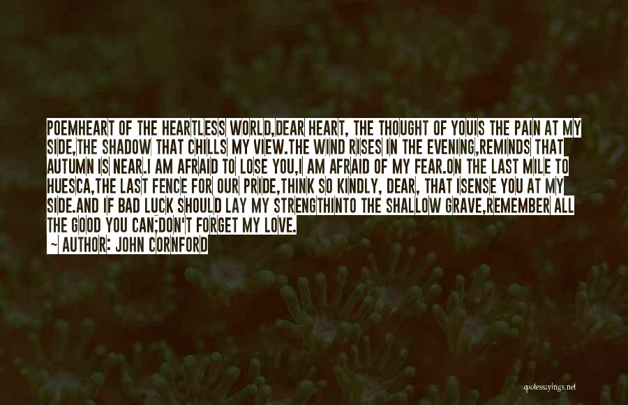 John Cornford Quotes: Poemheart Of The Heartless World,dear Heart, The Thought Of Youis The Pain At My Side,the Shadow That Chills My View.the