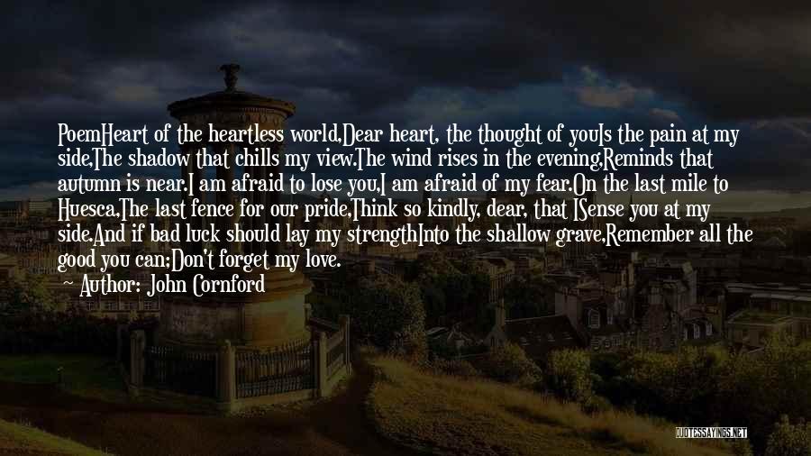 John Cornford Quotes: Poemheart Of The Heartless World,dear Heart, The Thought Of Youis The Pain At My Side,the Shadow That Chills My View.the