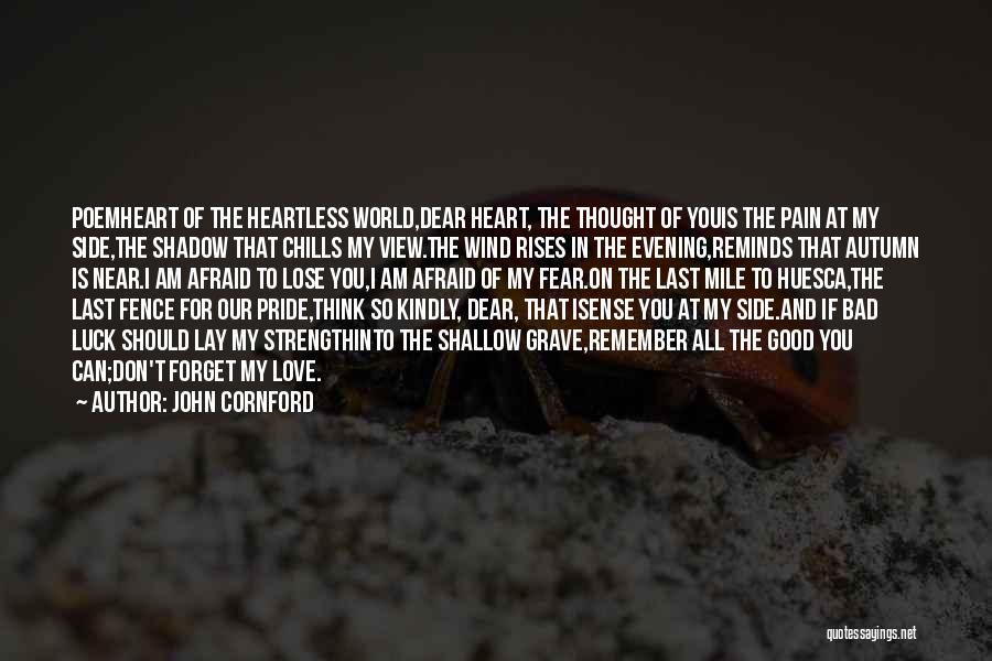 John Cornford Quotes: Poemheart Of The Heartless World,dear Heart, The Thought Of Youis The Pain At My Side,the Shadow That Chills My View.the