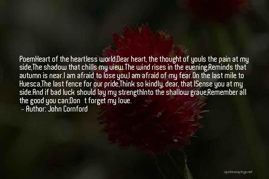 John Cornford Quotes: Poemheart Of The Heartless World,dear Heart, The Thought Of Youis The Pain At My Side,the Shadow That Chills My View.the