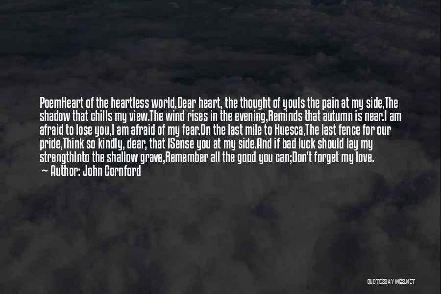 John Cornford Quotes: Poemheart Of The Heartless World,dear Heart, The Thought Of Youis The Pain At My Side,the Shadow That Chills My View.the