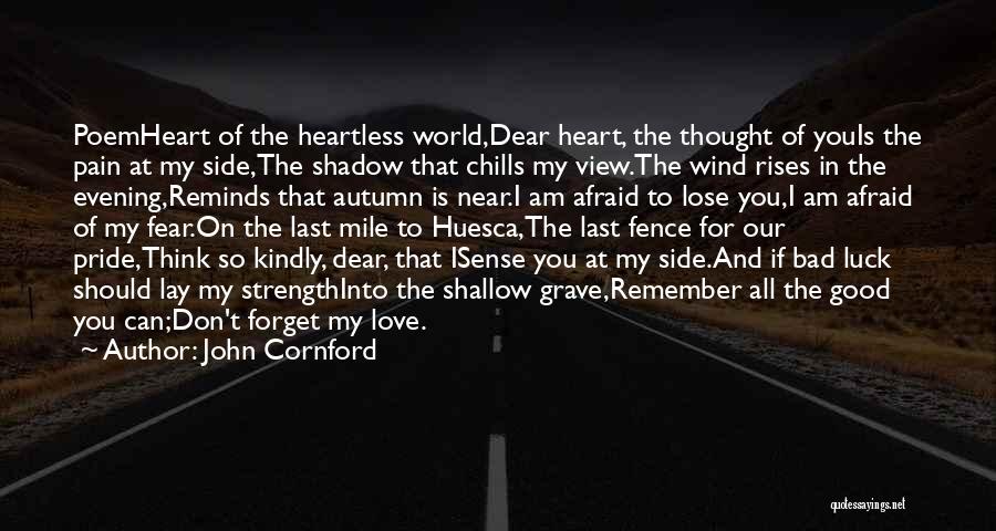 John Cornford Quotes: Poemheart Of The Heartless World,dear Heart, The Thought Of Youis The Pain At My Side,the Shadow That Chills My View.the