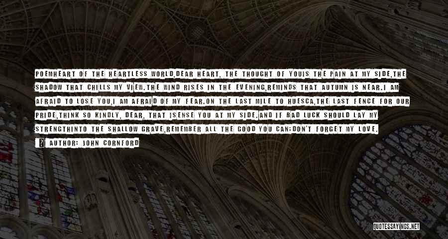 John Cornford Quotes: Poemheart Of The Heartless World,dear Heart, The Thought Of Youis The Pain At My Side,the Shadow That Chills My View.the