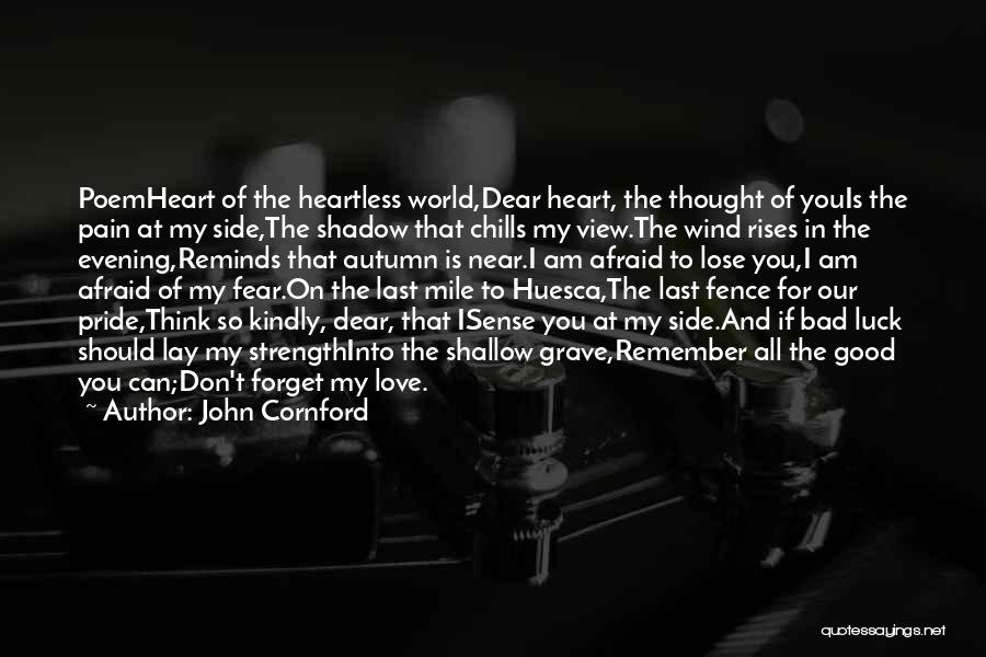 John Cornford Quotes: Poemheart Of The Heartless World,dear Heart, The Thought Of Youis The Pain At My Side,the Shadow That Chills My View.the