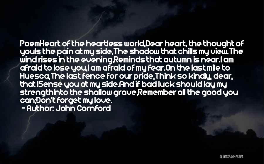 John Cornford Quotes: Poemheart Of The Heartless World,dear Heart, The Thought Of Youis The Pain At My Side,the Shadow That Chills My View.the