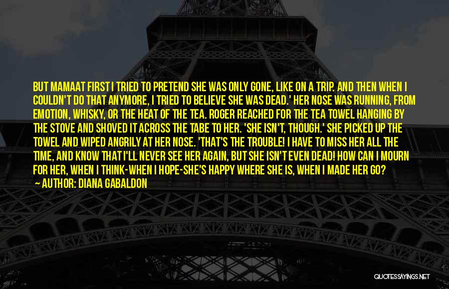 Diana Gabaldon Quotes: But Mamaat First I Tried To Pretend She Was Only Gone, Like On A Trip. And Then When I Couldn't