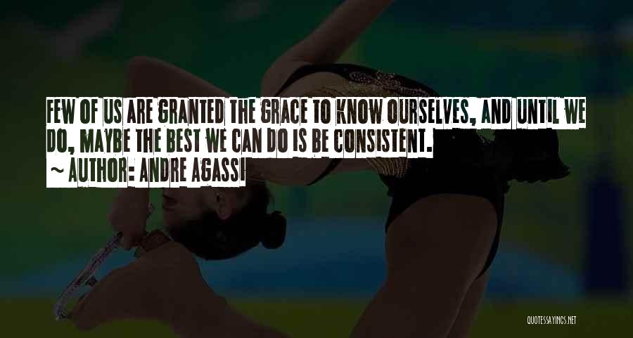 Andre Agassi Quotes: Few Of Us Are Granted The Grace To Know Ourselves, And Until We Do, Maybe The Best We Can Do