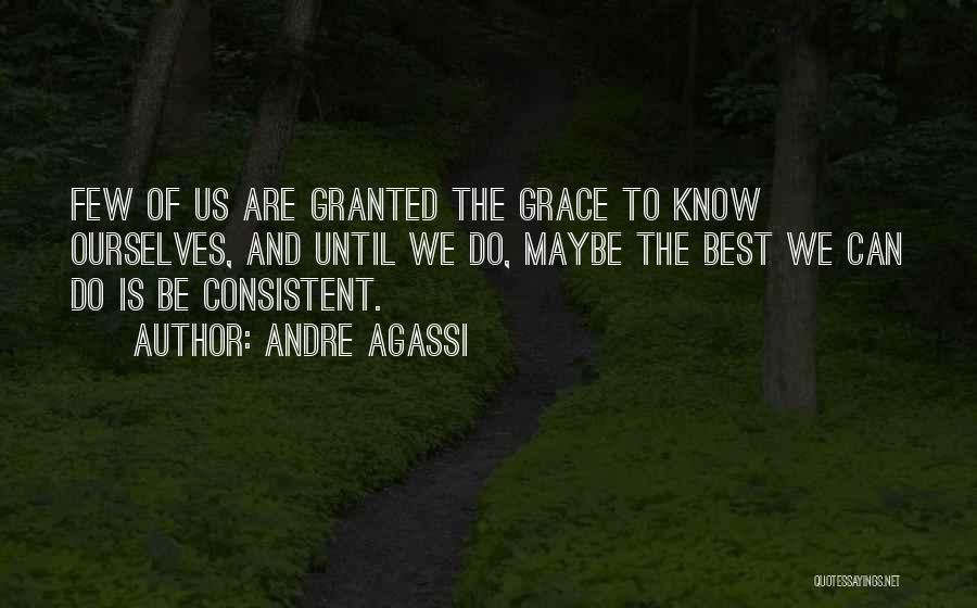 Andre Agassi Quotes: Few Of Us Are Granted The Grace To Know Ourselves, And Until We Do, Maybe The Best We Can Do