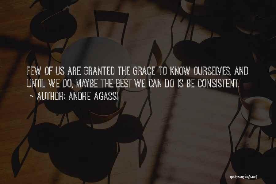 Andre Agassi Quotes: Few Of Us Are Granted The Grace To Know Ourselves, And Until We Do, Maybe The Best We Can Do