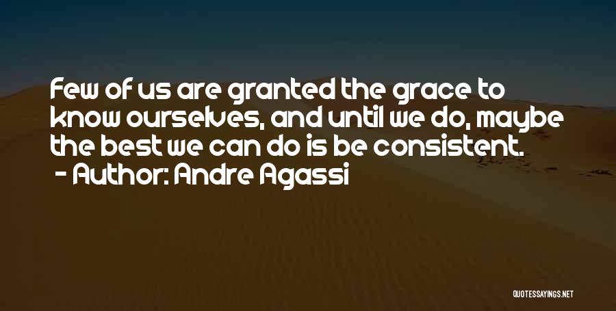 Andre Agassi Quotes: Few Of Us Are Granted The Grace To Know Ourselves, And Until We Do, Maybe The Best We Can Do