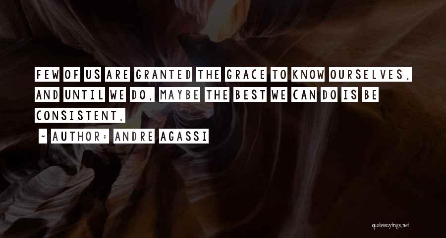 Andre Agassi Quotes: Few Of Us Are Granted The Grace To Know Ourselves, And Until We Do, Maybe The Best We Can Do