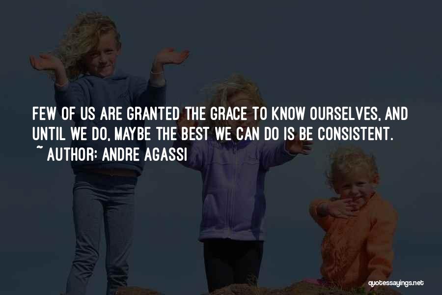 Andre Agassi Quotes: Few Of Us Are Granted The Grace To Know Ourselves, And Until We Do, Maybe The Best We Can Do