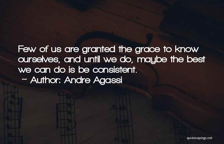 Andre Agassi Quotes: Few Of Us Are Granted The Grace To Know Ourselves, And Until We Do, Maybe The Best We Can Do