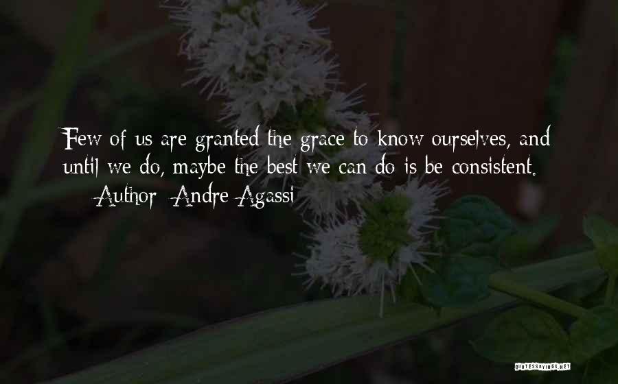 Andre Agassi Quotes: Few Of Us Are Granted The Grace To Know Ourselves, And Until We Do, Maybe The Best We Can Do