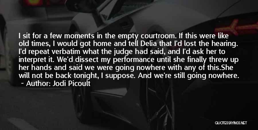 Jodi Picoult Quotes: I Sit For A Few Moments In The Empty Courtroom. If This Were Like Old Times, I Would Got Home