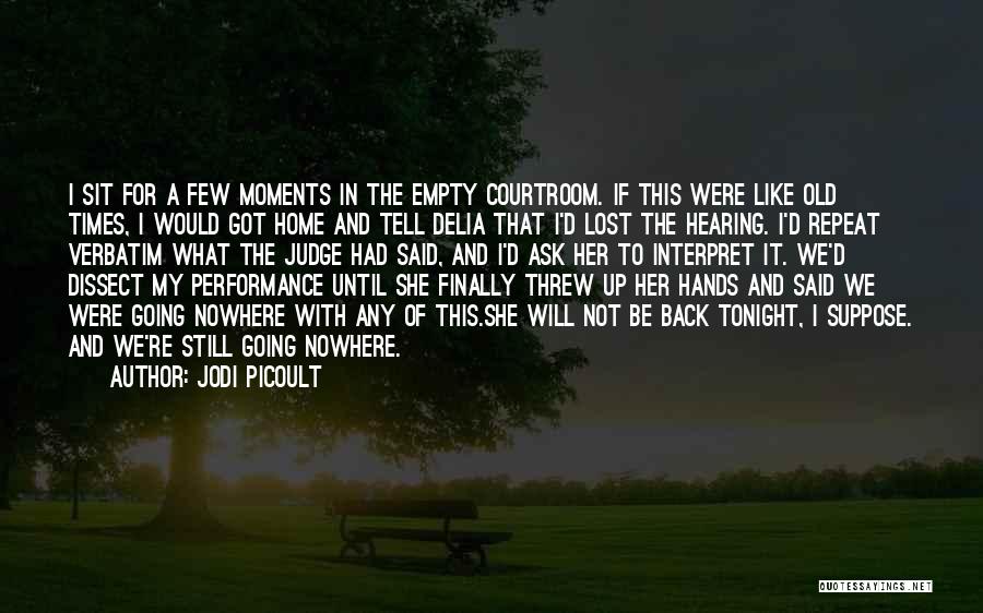 Jodi Picoult Quotes: I Sit For A Few Moments In The Empty Courtroom. If This Were Like Old Times, I Would Got Home