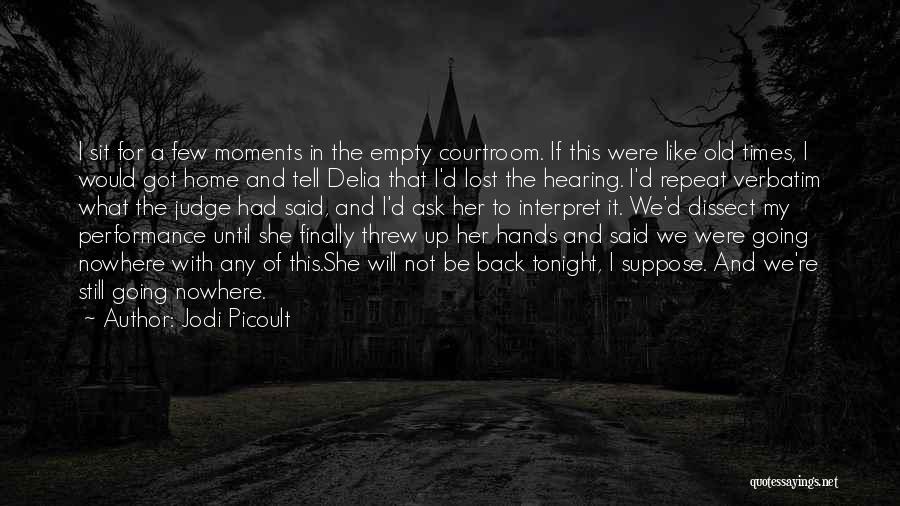 Jodi Picoult Quotes: I Sit For A Few Moments In The Empty Courtroom. If This Were Like Old Times, I Would Got Home