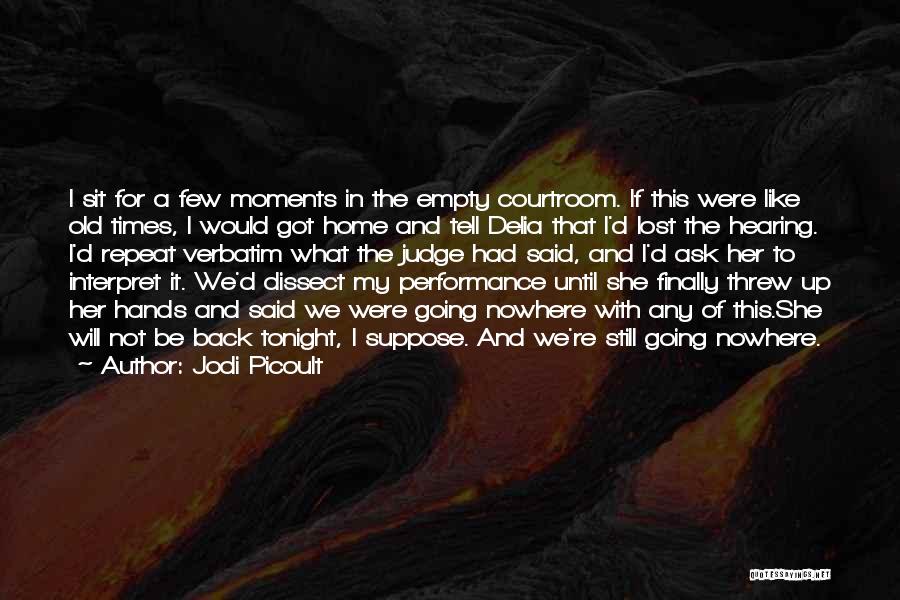 Jodi Picoult Quotes: I Sit For A Few Moments In The Empty Courtroom. If This Were Like Old Times, I Would Got Home