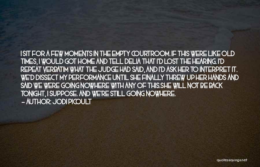 Jodi Picoult Quotes: I Sit For A Few Moments In The Empty Courtroom. If This Were Like Old Times, I Would Got Home