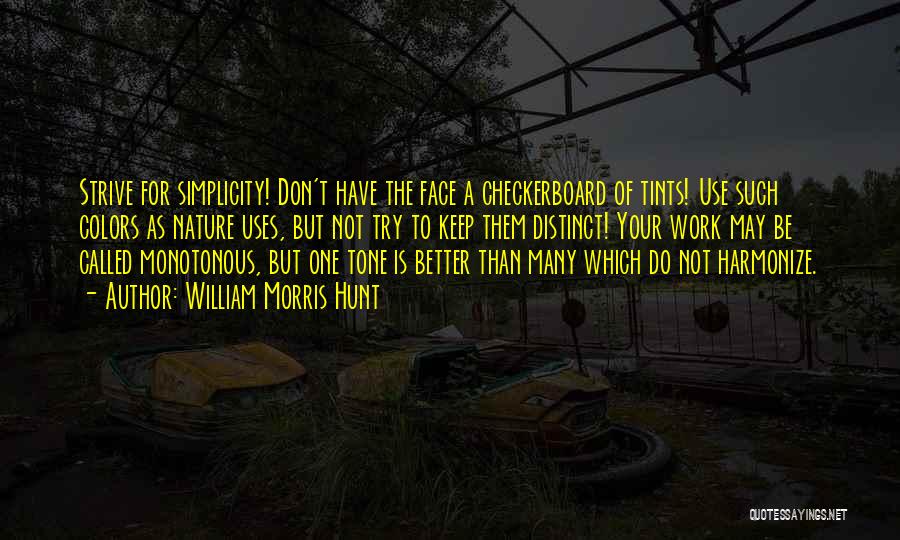 William Morris Hunt Quotes: Strive For Simplicity! Don't Have The Face A Checkerboard Of Tints! Use Such Colors As Nature Uses, But Not Try
