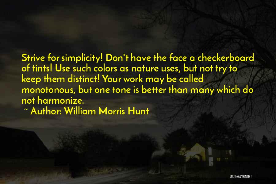 William Morris Hunt Quotes: Strive For Simplicity! Don't Have The Face A Checkerboard Of Tints! Use Such Colors As Nature Uses, But Not Try