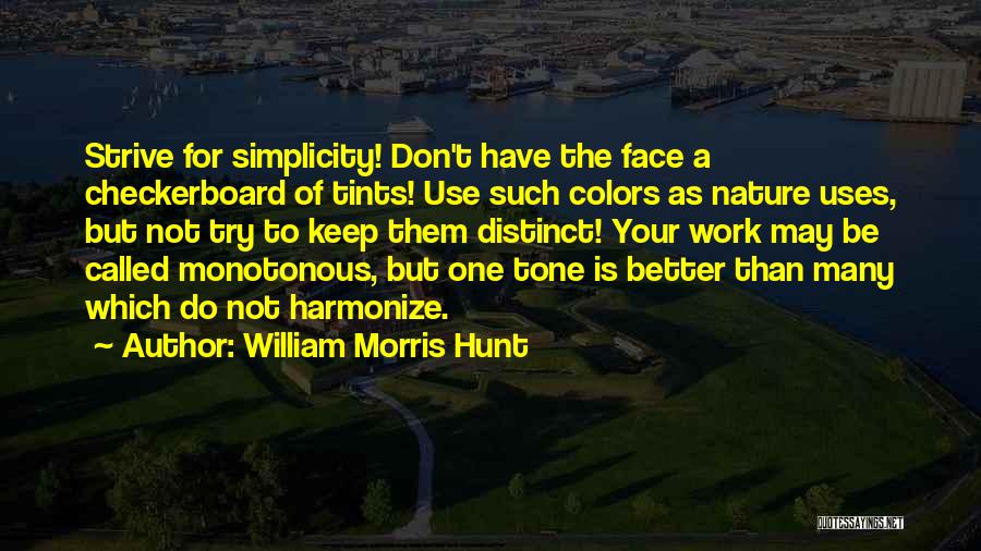 William Morris Hunt Quotes: Strive For Simplicity! Don't Have The Face A Checkerboard Of Tints! Use Such Colors As Nature Uses, But Not Try