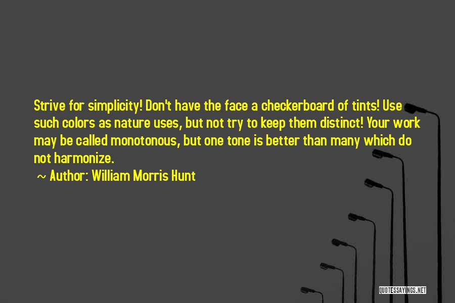 William Morris Hunt Quotes: Strive For Simplicity! Don't Have The Face A Checkerboard Of Tints! Use Such Colors As Nature Uses, But Not Try