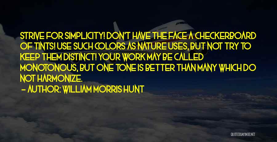 William Morris Hunt Quotes: Strive For Simplicity! Don't Have The Face A Checkerboard Of Tints! Use Such Colors As Nature Uses, But Not Try