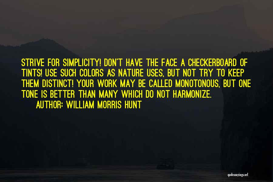 William Morris Hunt Quotes: Strive For Simplicity! Don't Have The Face A Checkerboard Of Tints! Use Such Colors As Nature Uses, But Not Try