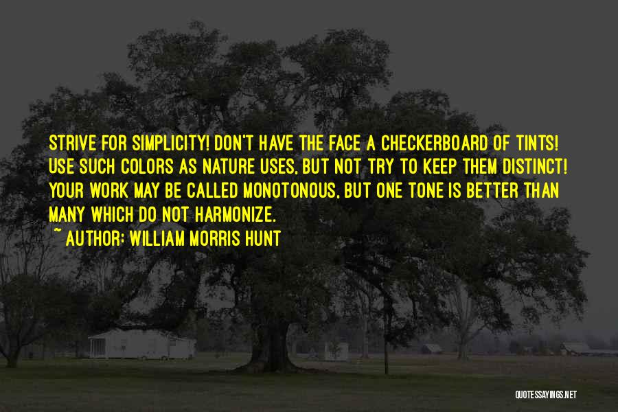 William Morris Hunt Quotes: Strive For Simplicity! Don't Have The Face A Checkerboard Of Tints! Use Such Colors As Nature Uses, But Not Try