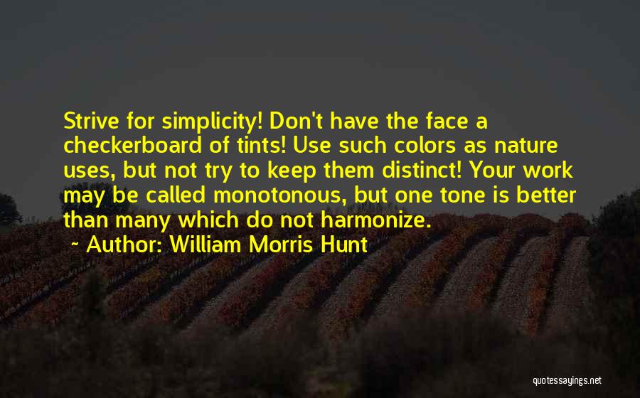 William Morris Hunt Quotes: Strive For Simplicity! Don't Have The Face A Checkerboard Of Tints! Use Such Colors As Nature Uses, But Not Try