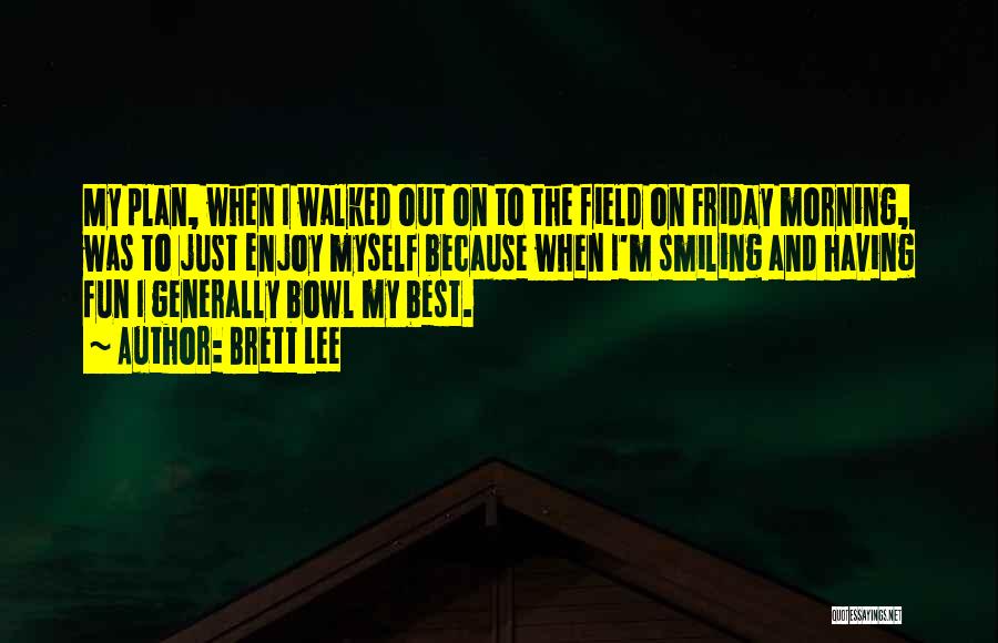 Brett Lee Quotes: My Plan, When I Walked Out On To The Field On Friday Morning, Was To Just Enjoy Myself Because When